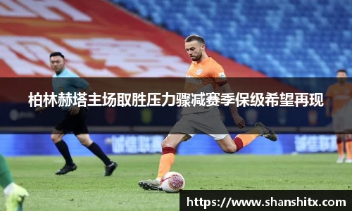 柏林赫塔主场取胜压力骤减赛季保级希望再现